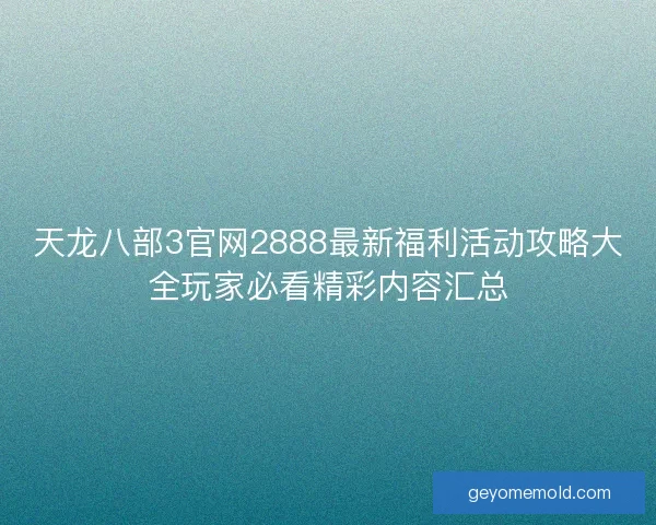 天龙八部3官网2888最新福利活动攻略大全玩家必看精彩内容汇总