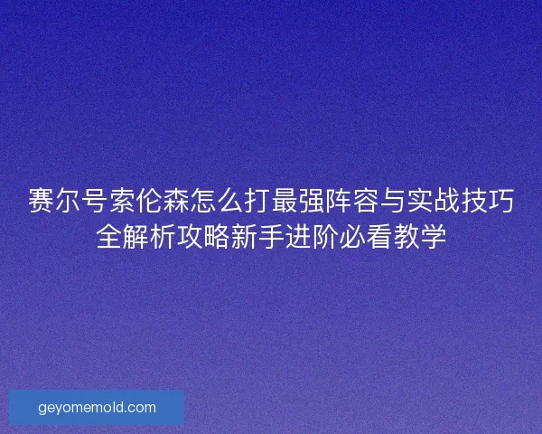 赛尔号索伦森怎么打最强阵容与实战技巧全解析攻略新手进阶必看教学