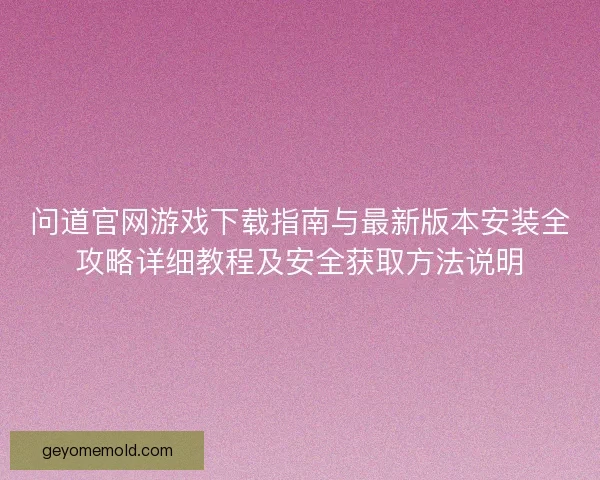 问道官网游戏下载指南与最新版本安装全攻略详细教程及安全获取方法说明